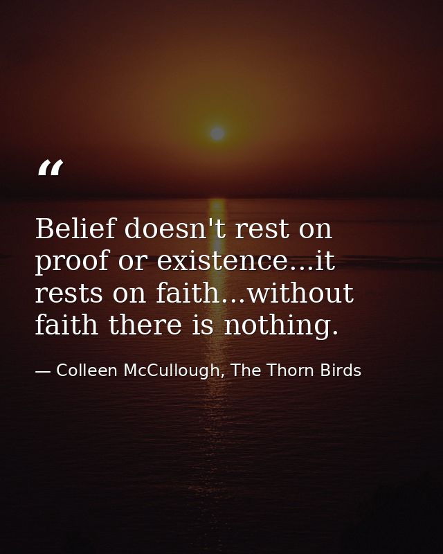 Belief doesn't rest on proof or existence...it rests on faith...without faith there is nothing. — Colleen McCullough, The Thorn Birds