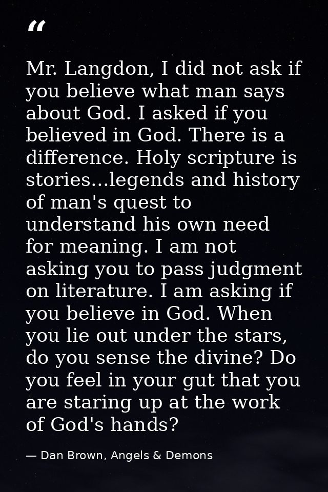 Mr. Langdon, I did not ask if you believe what man says about God. I asked if you believed in God. There is a difference — Dan Brown, Angels & Demons