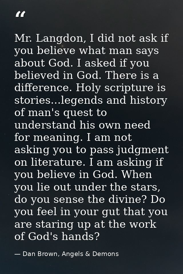 Mr. Langdon, I did not ask if you believe what man says about God. I asked if you believed in God. There is a difference — Dan Brown, Angels & Demons