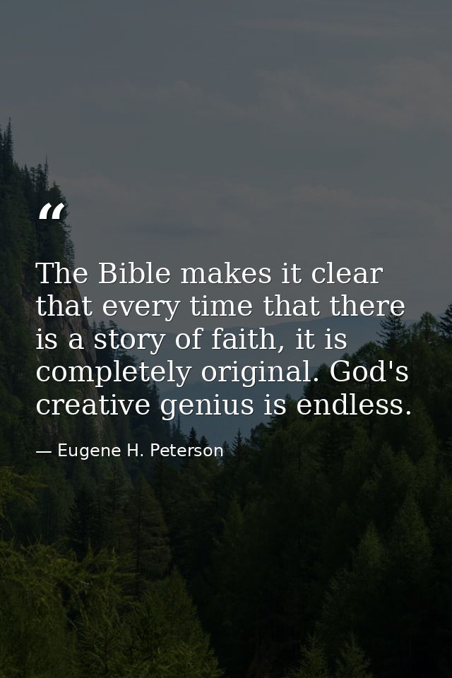The Bible makes it clear that every time that there is a story of faith, it is completely original. God's creative geniu — Eugene H. Peterson