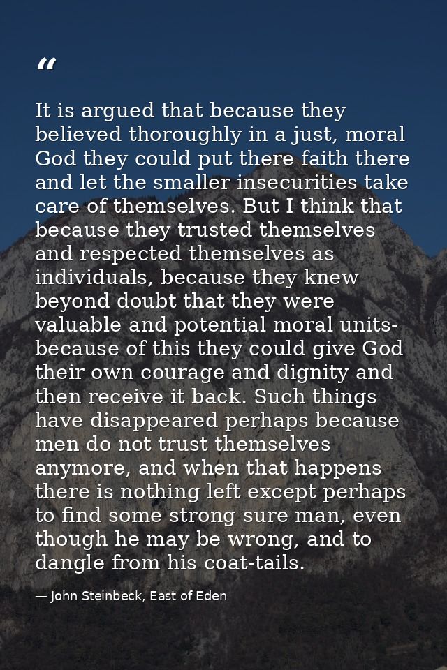 It is argued that because they believed thoroughly in a just, moral God they could put there faith there and let the sma — John Steinbeck, East of Eden