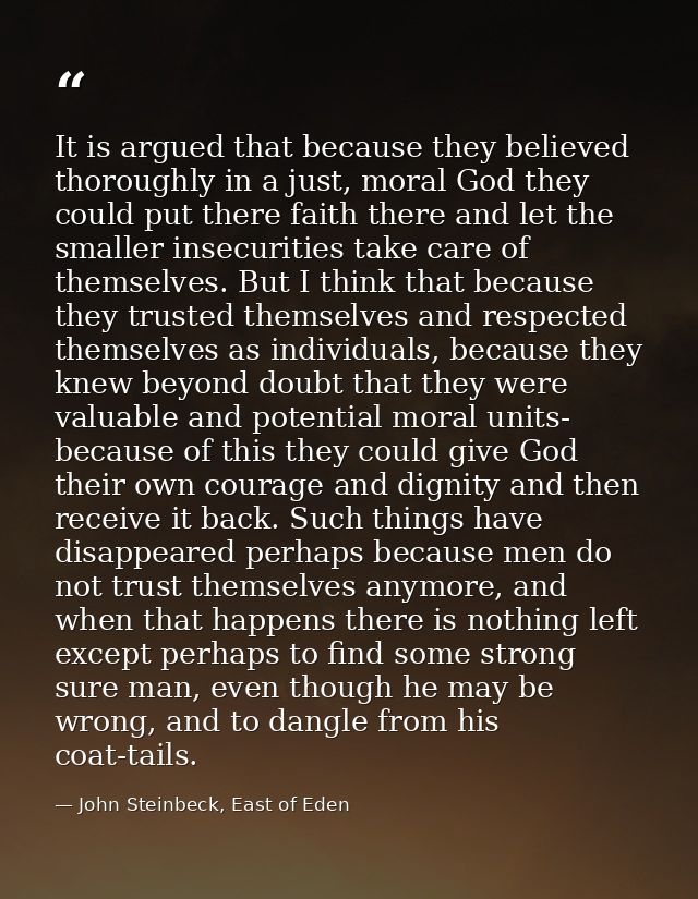 It is argued that because they believed thoroughly in a just, moral God they could put there faith there and let the sma — John Steinbeck, East of Eden
