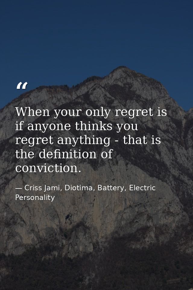 When your only regret is if anyone thinks you regret anything - that is the definition of conviction. — Criss Jami, Diotima, Battery, Electric Personality