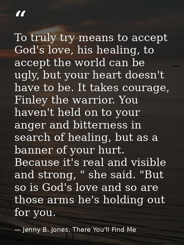 To truly try means to accept God's love, his healing, to accept the world can be ugly, but your heart doesn't have to be — Jenny B. Jones, There You'll Find Me