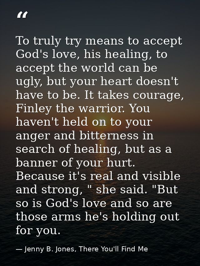 To truly try means to accept God's love, his healing, to accept the world can be ugly, but your heart doesn't have to be — Jenny B. Jones, There You'll Find Me