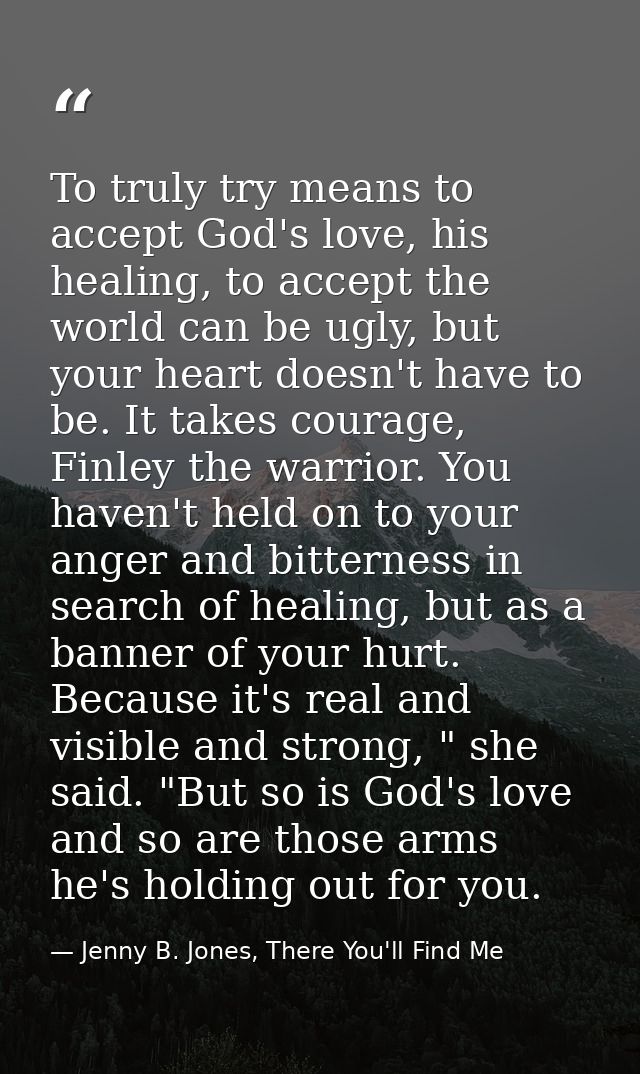To truly try means to accept God's love, his healing, to accept the world can be ugly, but your heart doesn't have to be — Jenny B. Jones, There You'll Find Me