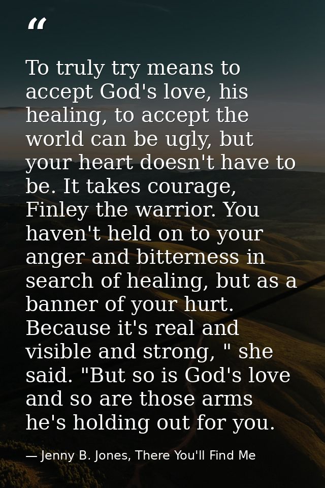 To truly try means to accept God's love, his healing, to accept the world can be ugly, but your heart doesn't have to be — Jenny B. Jones, There You'll Find Me