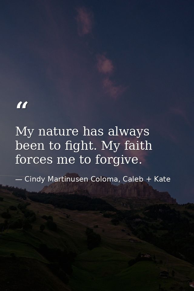 My nature has always been to fight. My faith forces me to forgive. — Cindy Martinusen Coloma, Caleb + Kate