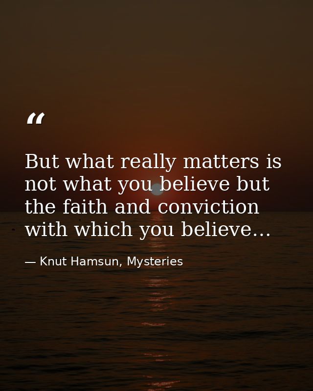 But what really matters is not what you believe but the faith and conviction with which you believe… — Knut Hamsun, Mysteries