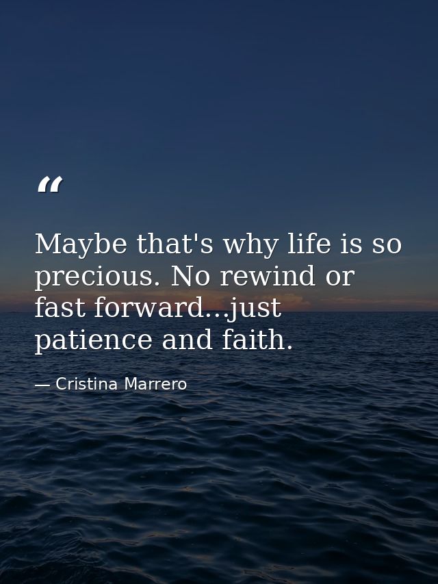 Maybe that's why life is so precious. No rewind or fast forward...just patience and faith. — Cristina Marrero