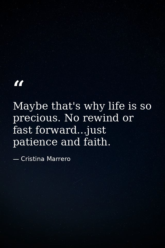 Maybe that's why life is so precious. No rewind or fast forward...just patience and faith. — Cristina Marrero