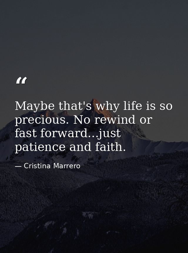 Maybe that's why life is so precious. No rewind or fast forward...just patience and faith. — Cristina Marrero