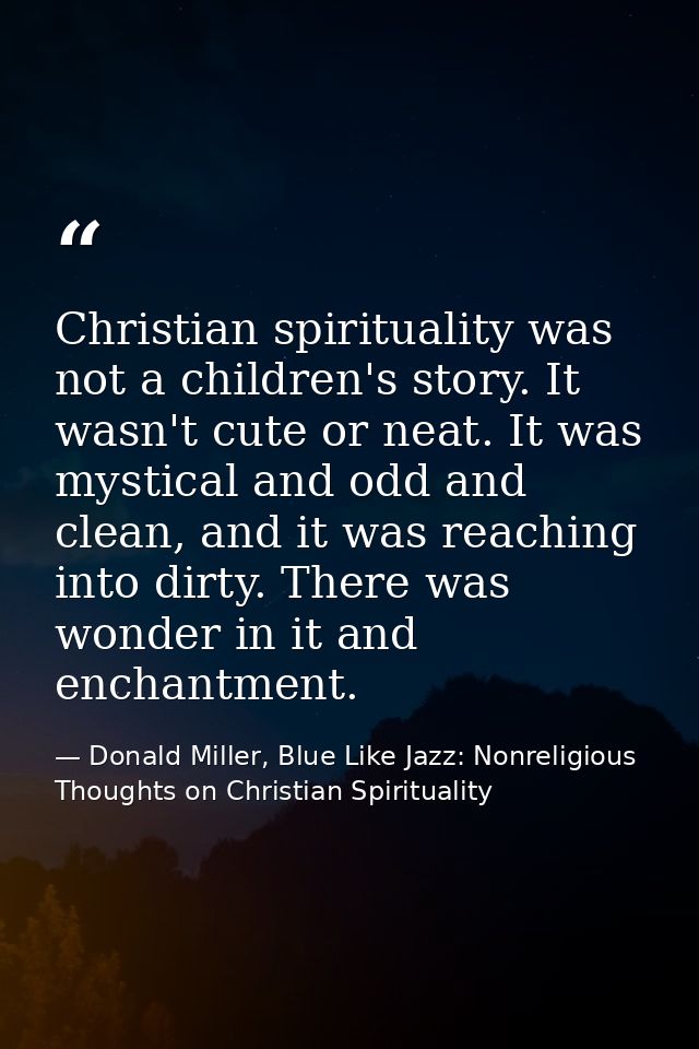Christian spirituality was not a children's story. It wasn't cute or neat. It was mystical and odd and clean, and it was — Donald Miller, Blue Like Jazz: Nonreligious Thoughts on Christian Spirituality