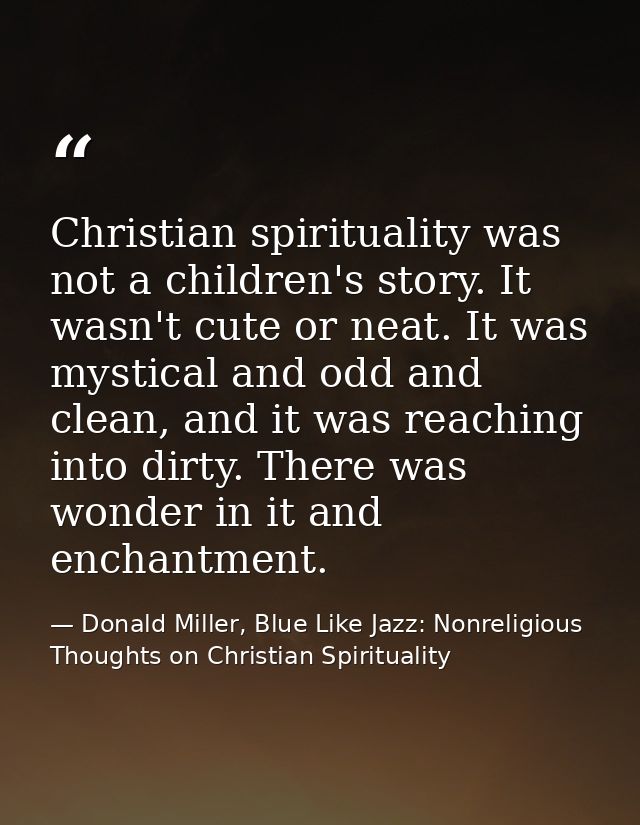 Christian spirituality was not a children's story. It wasn't cute or neat. It was mystical and odd and clean, and it was — Donald Miller, Blue Like Jazz: Nonreligious Thoughts on Christian Spirituality