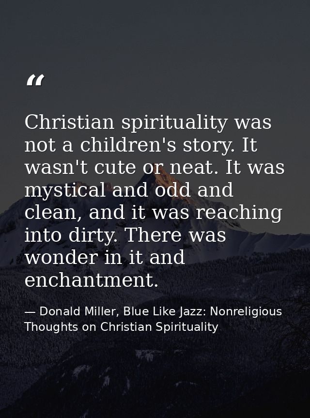 Christian spirituality was not a children's story. It wasn't cute or neat. It was mystical and odd and clean, and it was — Donald Miller, Blue Like Jazz: Nonreligious Thoughts on Christian Spirituality