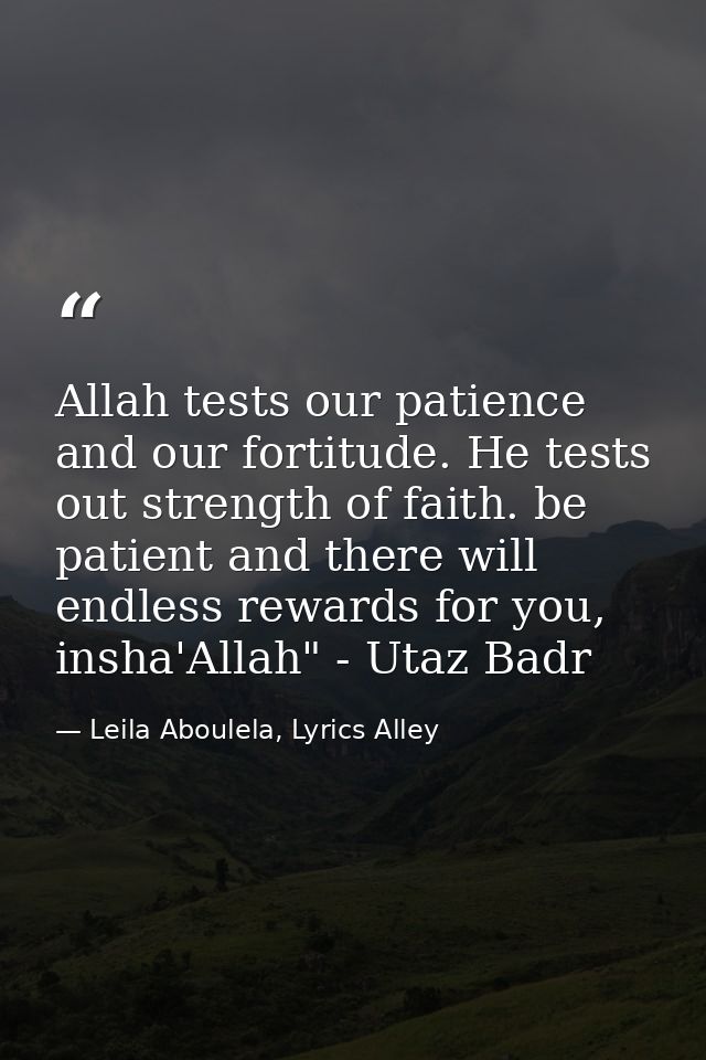 Allah tests our patience and our fortitude. He tests out strength of faith. be patient and there will endless rewards fo — Leila Aboulela, Lyrics Alley