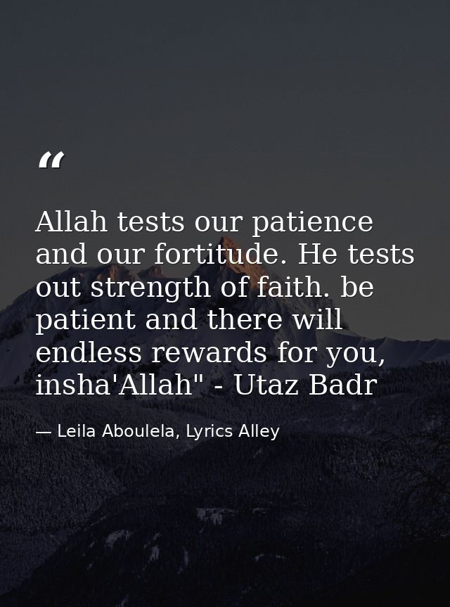 Allah tests our patience and our fortitude. He tests out strength of faith. be patient and there will endless rewards fo — Leila Aboulela, Lyrics Alley