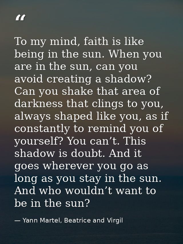 To my mind, faith is like being in the sun. When you are in the sun, can you avoid creating a shadow? Can you shake that — Yann Martel, Beatrice and Virgil