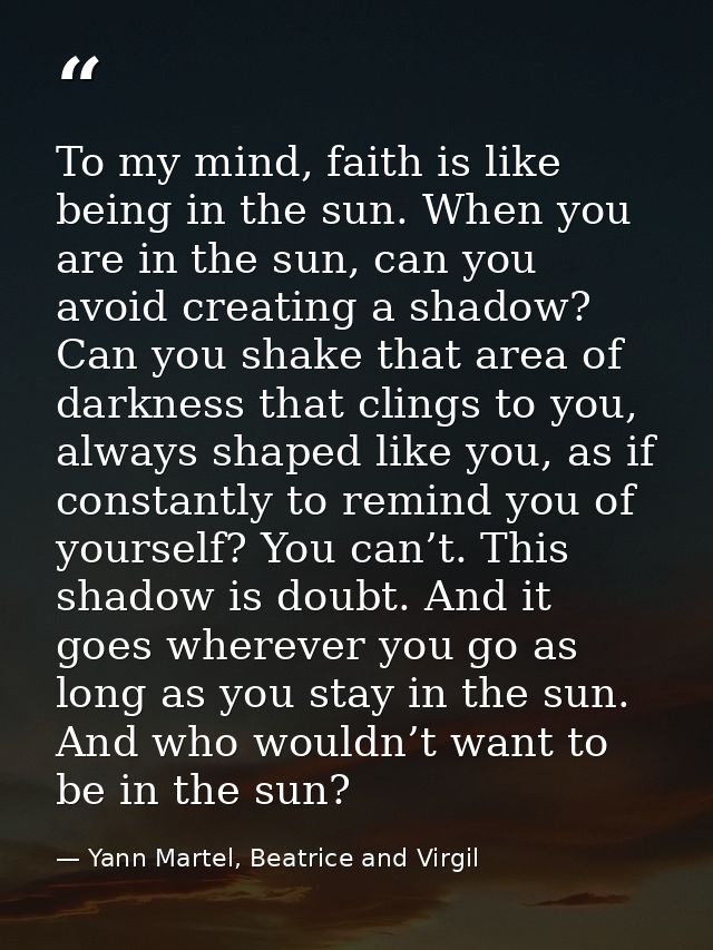 To my mind, faith is like being in the sun. When you are in the sun, can you avoid creating a shadow? Can you shake that — Yann Martel, Beatrice and Virgil