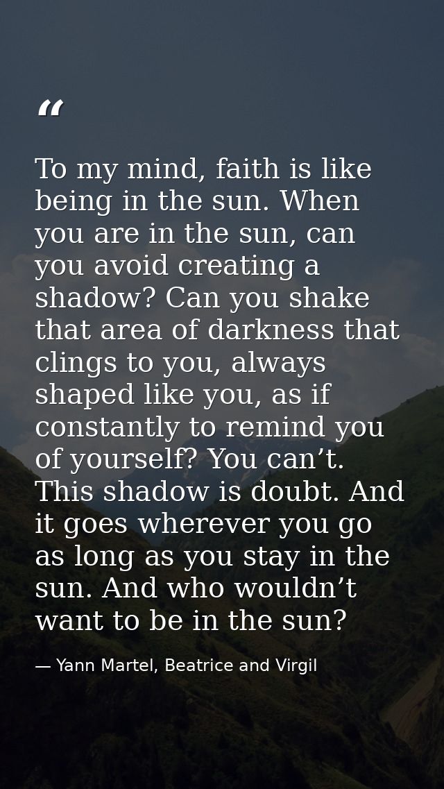 To my mind, faith is like being in the sun. When you are in the sun, can you avoid creating a shadow? Can you shake that — Yann Martel, Beatrice and Virgil