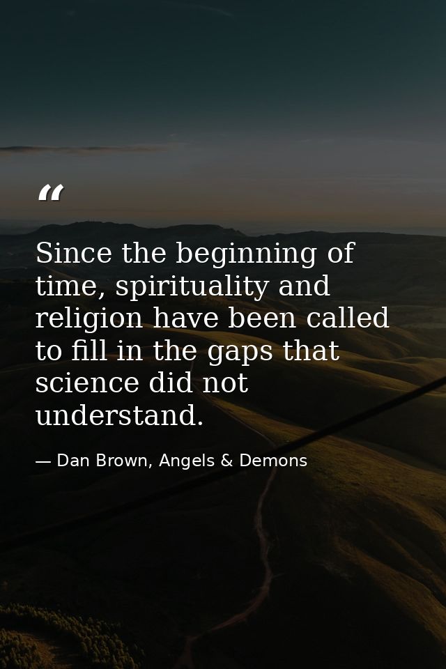Since the beginning of time, spirituality and religion have been called to fill in the gaps that science did not underst — Dan Brown, Angels & Demons