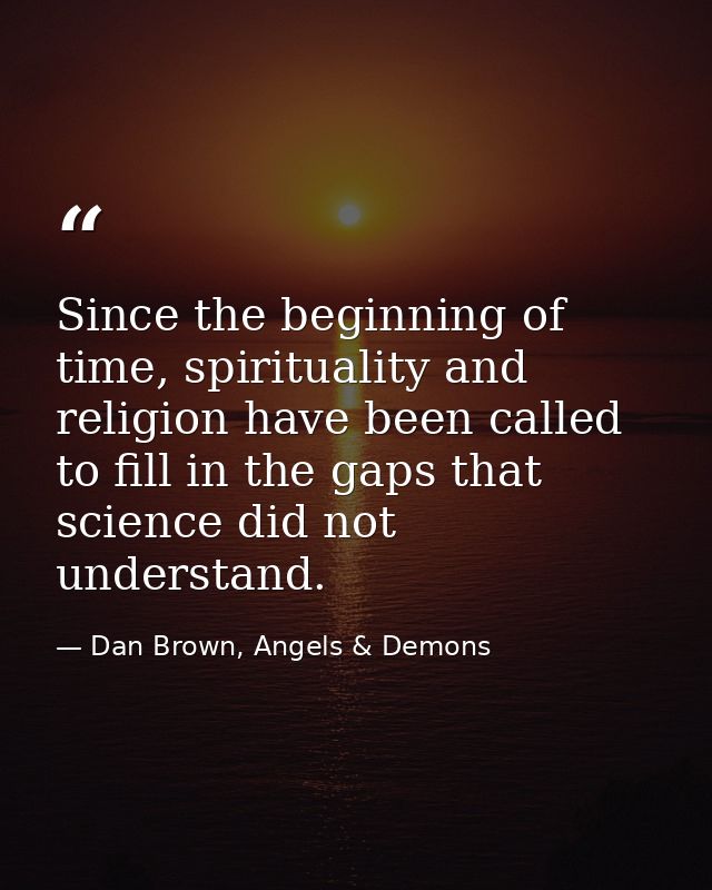 Since the beginning of time, spirituality and religion have been called to fill in the gaps that science did not underst — Dan Brown, Angels & Demons