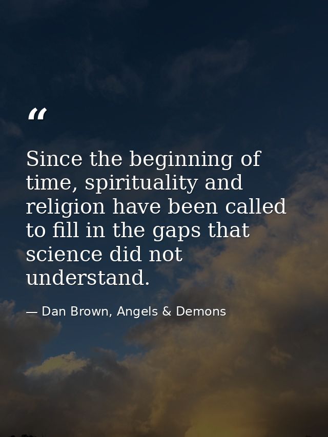 Since the beginning of time, spirituality and religion have been called to fill in the gaps that science did not underst — Dan Brown, Angels & Demons