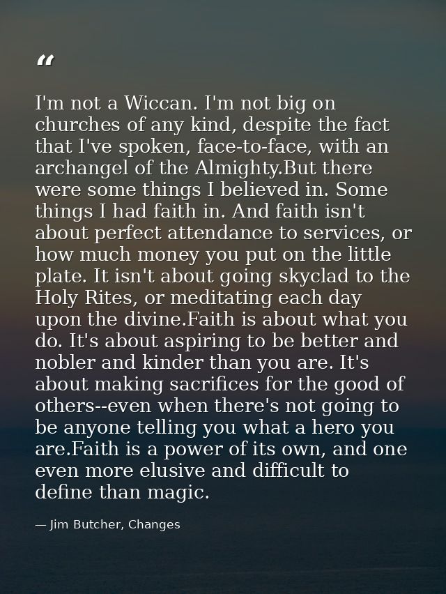 I'm not a Wiccan. I'm not big on churches of any kind, despite the fact that I've spoken, face-to-face, with an archange — Jim Butcher, Changes