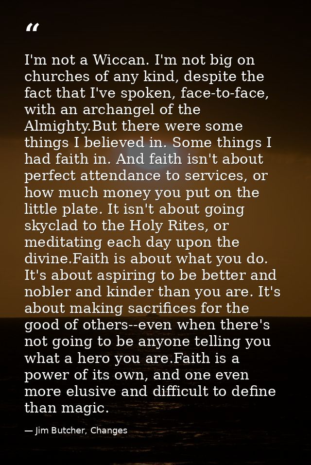 I'm not a Wiccan. I'm not big on churches of any kind, despite the fact that I've spoken, face-to-face, with an archange — Jim Butcher, Changes