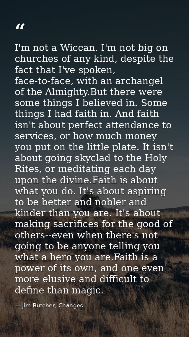 I'm not a Wiccan. I'm not big on churches of any kind, despite the fact that I've spoken, face-to-face, with an archange — Jim Butcher, Changes