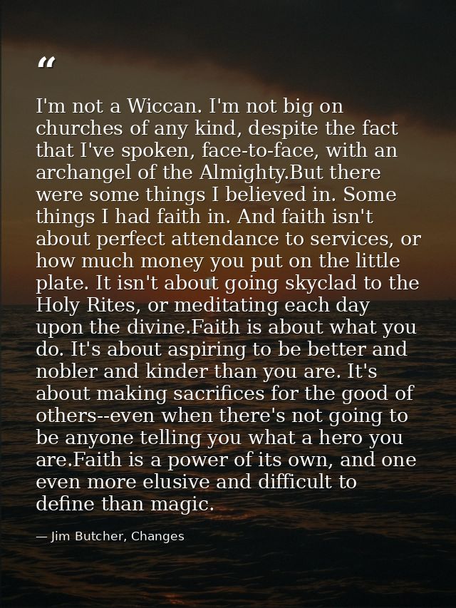 I'm not a Wiccan. I'm not big on churches of any kind, despite the fact that I've spoken, face-to-face, with an archange — Jim Butcher, Changes