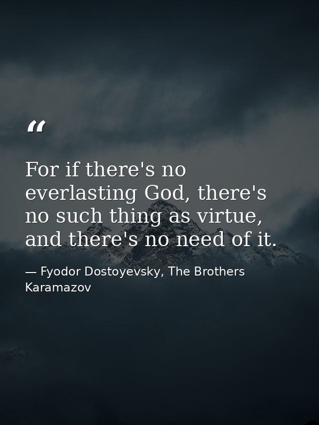 For if there's no everlasting God, there's no such thing as virtue, and there's no need of it. — Fyodor Dostoyevsky, The Brothers Karamazov