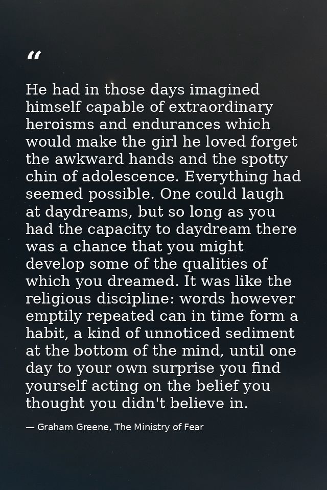 He had in those days imagined himself capable of extraordinary heroisms and endurances which would make the girl he love — Graham Greene, The Ministry of Fear