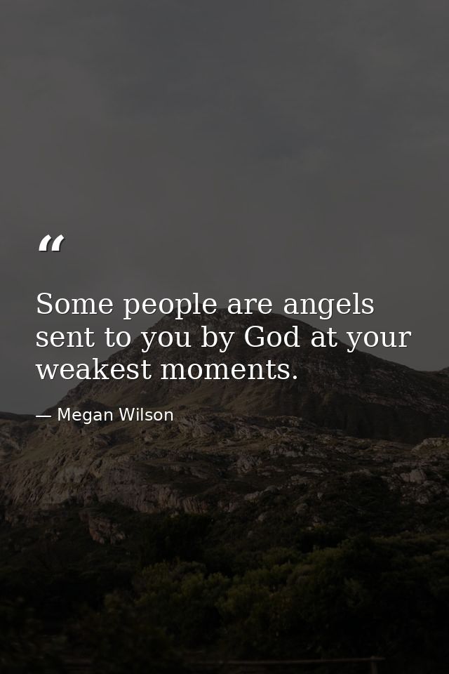 Some people are angels sent to you by God at your weakest moments. — Megan Wilson