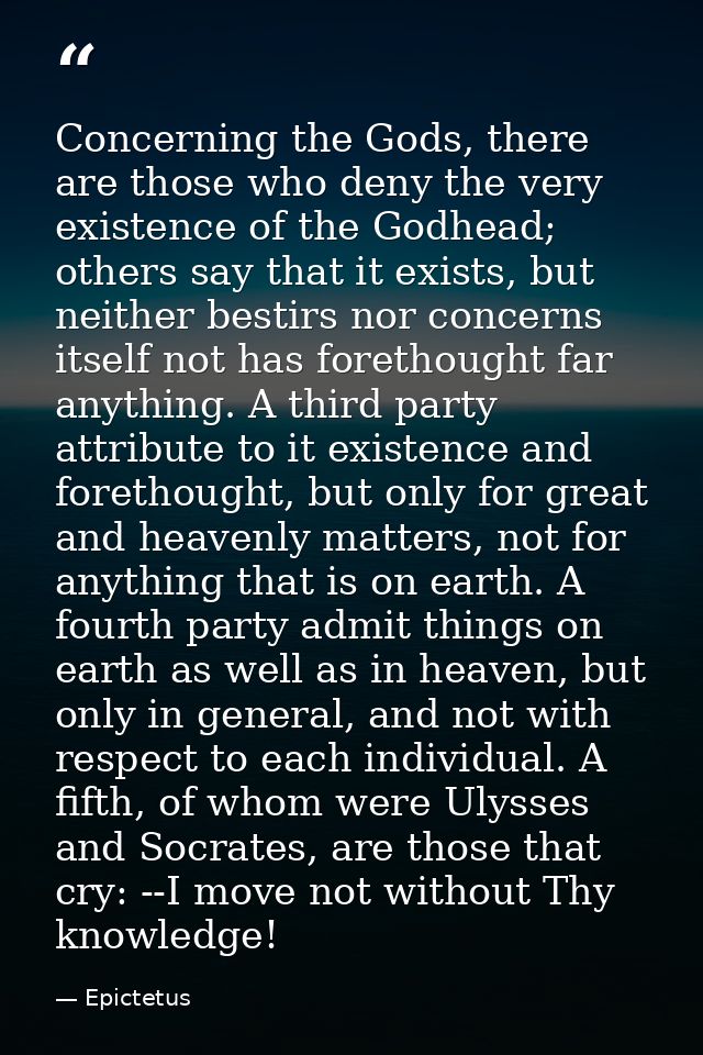 Concerning the Gods, there are those who deny the very existence of the Godhead; others say that it exists, but neither  — Epictetus