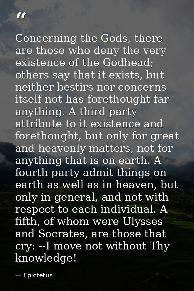 Concerning the Gods, there are those who deny the very existence of the Godhead; others say that it exists, but neither  — Epictetus