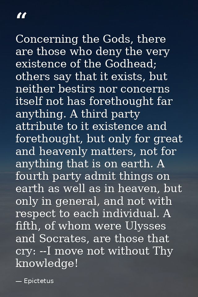 Concerning the Gods, there are those who deny the very existence of the Godhead; others say that it exists, but neither  — Epictetus