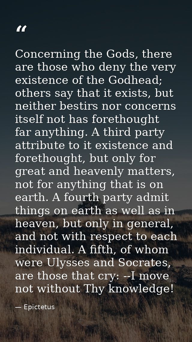 Concerning the Gods, there are those who deny the very existence of the Godhead; others say that it exists, but neither  — Epictetus