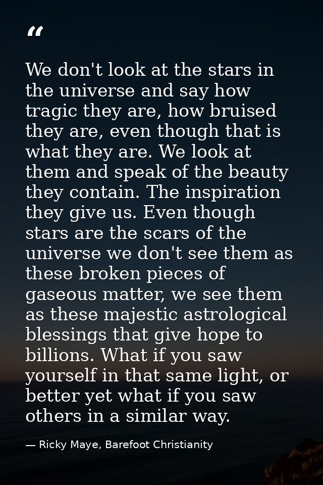 We don't look at the stars in the universe and say how tragic they are, how bruised they are, even though that is what t — Ricky Maye, Barefoot Christianity