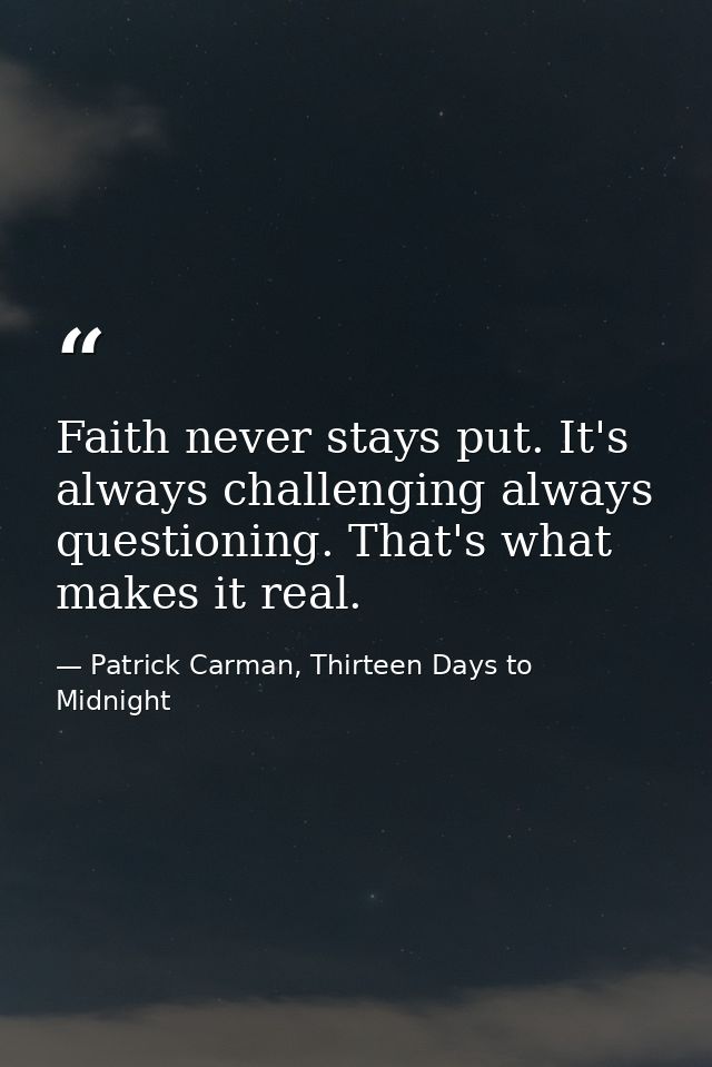 Faith never stays put. It's always challenging always questioning. That's what makes it real. — Patrick Carman, Thirteen Days to Midnight