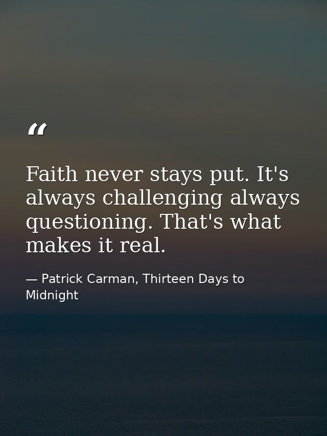 Faith never stays put. It's always challenging always questioning. That's what makes it real. — Patrick Carman, Thirteen Days to Midnight