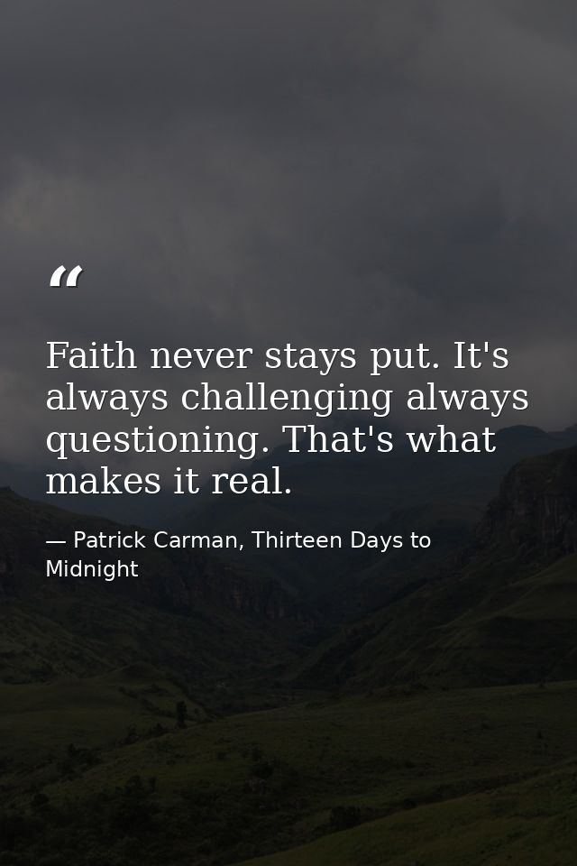 Faith never stays put. It's always challenging always questioning. That's what makes it real. — Patrick Carman, Thirteen Days to Midnight