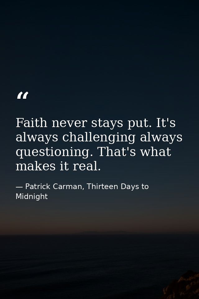 Faith never stays put. It's always challenging always questioning. That's what makes it real. — Patrick Carman, Thirteen Days to Midnight