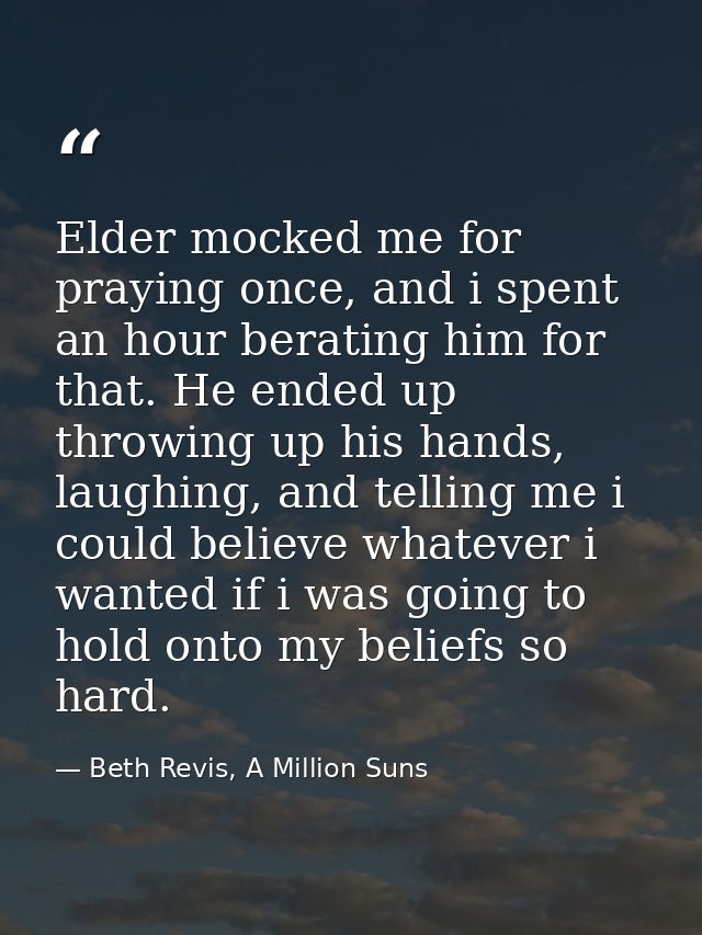 Elder mocked me for praying once, and i spent an hour berating him for that. He ended up throwing up his hands, laughing — Beth Revis, A Million Suns