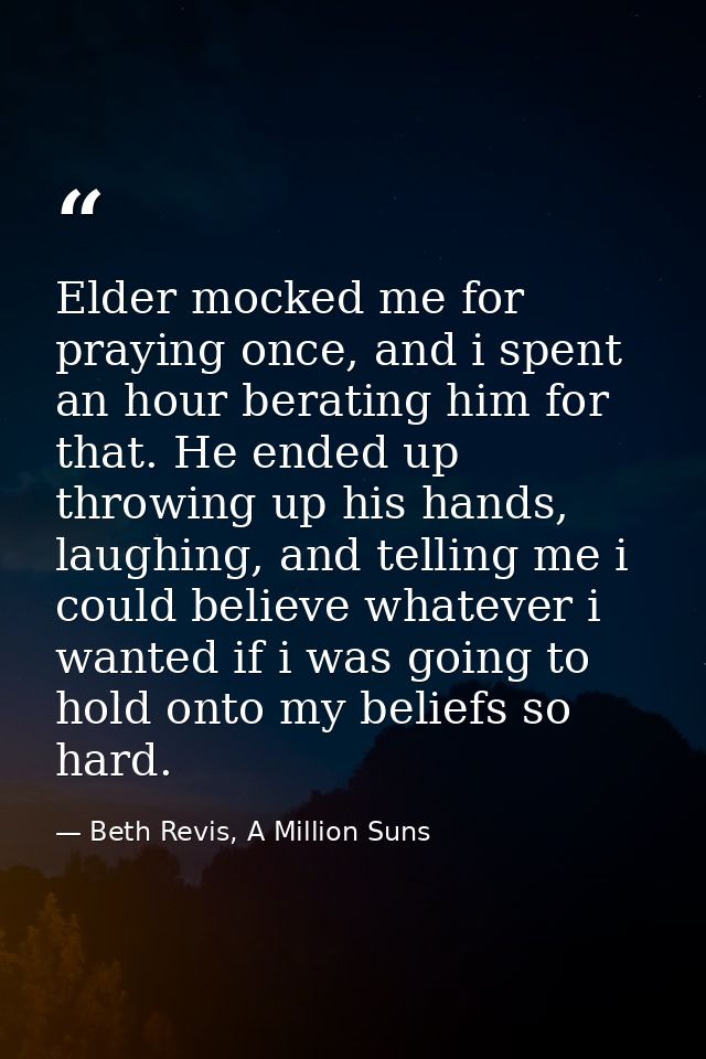 Elder mocked me for praying once, and i spent an hour berating him for that. He ended up throwing up his hands, laughing — Beth Revis, A Million Suns