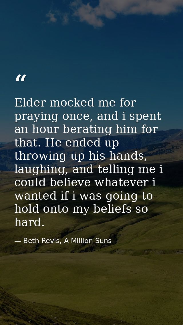 Elder mocked me for praying once, and i spent an hour berating him for that. He ended up throwing up his hands, laughing — Beth Revis, A Million Suns