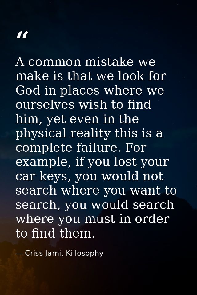 A common mistake we make is that we look for God in places where we ourselves wish to find him, yet even in the physical — Criss Jami, Killosophy