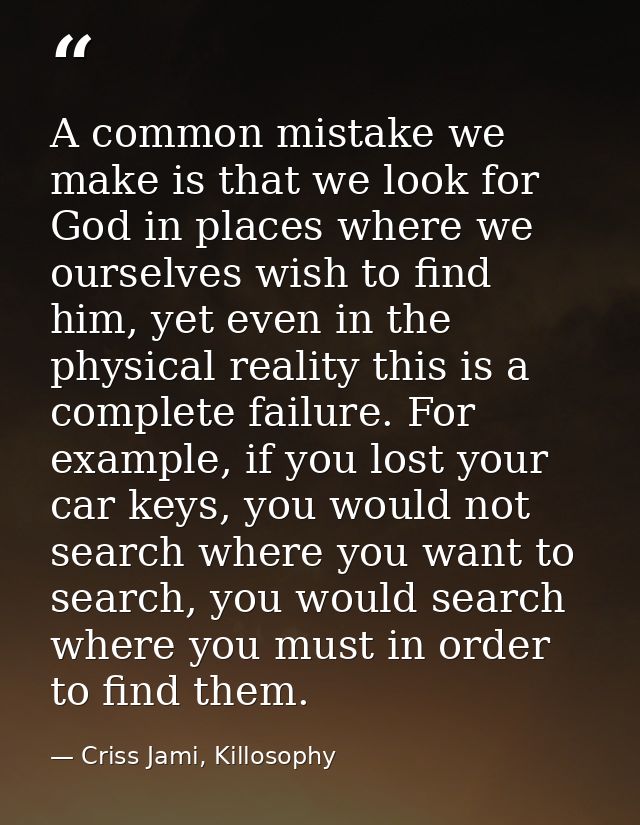 A common mistake we make is that we look for God in places where we ourselves wish to find him, yet even in the physical — Criss Jami, Killosophy