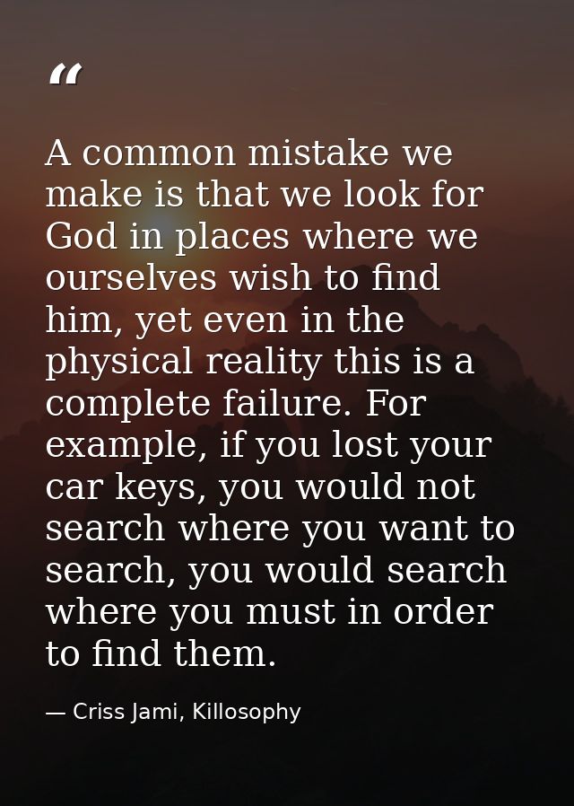 A common mistake we make is that we look for God in places where we ourselves wish to find him, yet even in the physical — Criss Jami, Killosophy