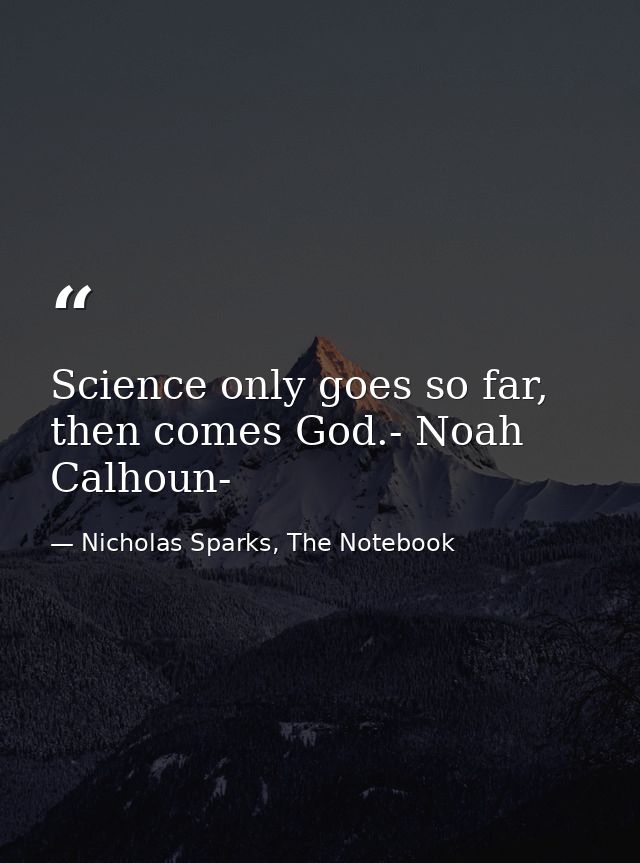 Science only goes so far, then comes God.- Noah Calhoun- — Nicholas Sparks, The Notebook